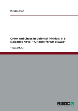 Order and Chaos in Colonial Trinidad: V. S. Naipaul's Novel ""A House for Mr Biswas""