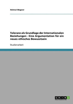 Toleranz als Grundlage der Internationalen Beziehungen - Eine Argumentation f? ein neues ethisches Bewusstsein