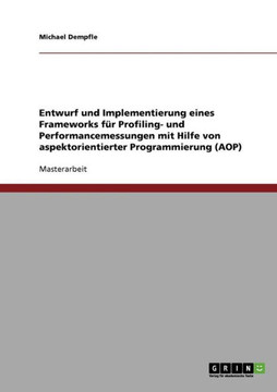 Entwurf und Implementierung eines Frameworks f? Profiling- und Performancemessungen mit Hilfe von aspektorientierter Programmierung (AOP)