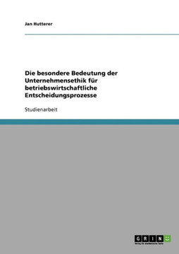 Die besondere Bedeutung der Unternehmensethik f? betriebswirtschaftliche Entscheidungsprozesse
