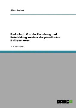 Basketball: Von der Enstehung und Entwicklung zu einer der popul?sten Ballsportarten