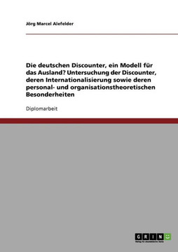 Die deutschen Discounter, ein Modell f? das Ausland?: Untersuchung der Discounter, deren Internationalisierung sowie deren personal- und organisation