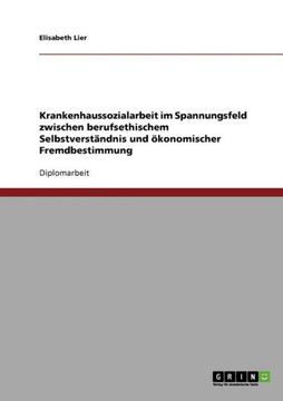 Krankenhaussozialarbeit im Spannungsfeld zwischen berufsethischem Selbstverst?dnis und ?onomischer Fremdbestimmung