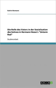 Die Rolle des Vaters in der Sozialisation des Sohnes in Hermann Hesse's ""Unterm Rad""