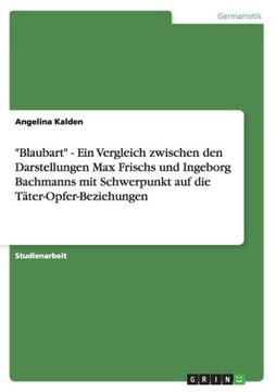 ""Blaubart"" - Ein Vergleich zwischen den Darstellungen Max Frischs und Ingeborg Bachmanns mit Schwerpunkt auf die T?er-Opfer-Beziehungen