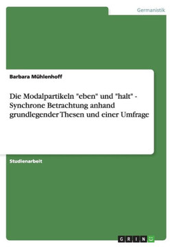 Die Modalpartikeln "eben"" und ""halt"" - Synchrone Betrachtung anhand grundlegender Thesen und einer Umfrage"