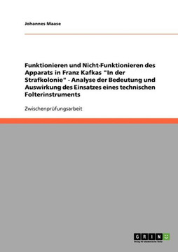 Funktionieren und Nicht-Funktionieren des Apparats in Franz Kafkas ""In der Strafkolonie"" - Analyse der Bedeutung und Auswirkung des Einsatzes eines te