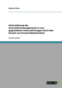 Unterst?zung des Innovationsmanagements in neu gegr?deten Unternehmungen durch den Einsatz von Kreativit?stechniken