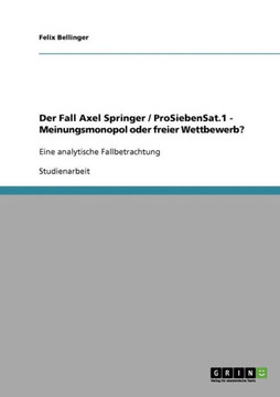 Der Fall Axel Springer / ProSiebenSat.1 - Meinungsmonopol oder freier Wettbewerb?: Eine analytische Fallbetrachtung