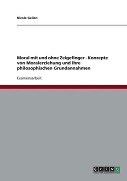 Moral mit und ohne Zeigefinger - Konzepte von Moralerziehung und ihre philosophischen Grundannahmen