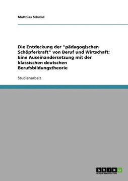 Die Entdeckung der ""p?agogischen Sch?ferkraft"" von Beruf und Wirtschaft: Eine Auseinandersetzung mit der klassischen deutschen Berufsbildungstheorie Die Entdeckung der ""p?agogischen Sch?ferkraft"" von Beruf und Wirtschaft: Eine Auseinandersetzung mit der klassischen deutschen Berufsbildungstheorie