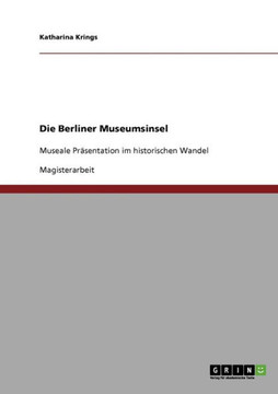 Die Berliner Museumsinsel: Museale Pr?entation im historischen Wandel