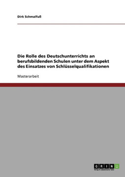 Die Rolle des Deutschunterrichts an berufsbildenden Schulen unter dem Aspekt des Einsatzes von Schl?selqualifikationen
