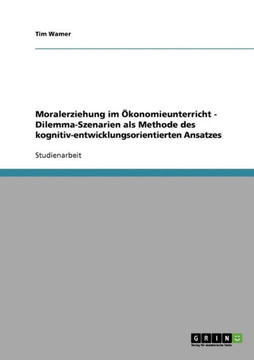 Moralerziehung im ?onomieunterricht - Dilemma-Szenarien als Methode des kognitiv-entwicklungsorientierten Ansatzes