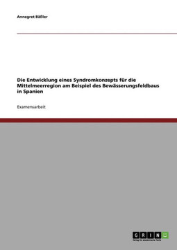Die Entwicklung eines Syndromkonzepts f? die Mittelmeerregion am Beispiel des Bew?serungsfeldbaus in Spanien Die Entwicklung eines Syndromkonzepts f? die Mittelmeerregion am Beispiel des Bew?serungsfeldbaus in Spanien