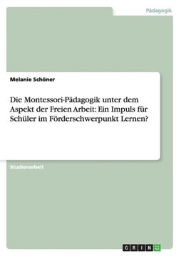 Die Montessori-P?agogik unter dem Aspekt der Freien Arbeit: Ein Impuls f? Sch?er im F?derschwerpunkt Lernen?