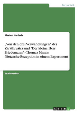 ""Von den drei Verwandlungen"" des Zarathrustra und ""Der kleine Herr Friedemann"" - Thomas Manns Nietzsche-Rezeption in einem Experiment
