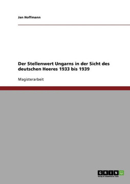 Der Stellenwert Ungarns in der Sicht des deutschen Heeres 1933 bis 1939 Der Stellenwert Ungarns in der Sicht des deutschen Heeres 1933 bis 1939