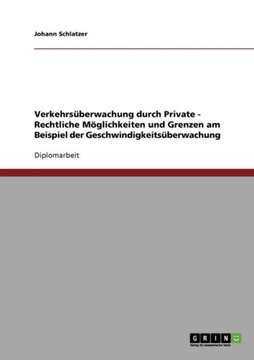 Verkehrs?erwachung durch Private - Rechtliche M?lichkeiten und Grenzen am Beispiel der Geschwindigkeits?erwachung