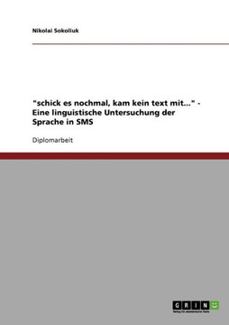 ""schick es nochmal, kam kein text mit..."". Eine linguistische Untersuchung der Sprache in SMS