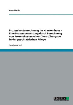 Prozesskostenrechnung im Krankenhaus - Eine Prozessbewertung durch Berechnung von Prozesskosten einer Dienst?ergabe in der psychiatrischen Pflege