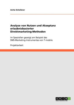 Analyse von Nutzen und Akzeptanz erlaubnisbasierter Direktmarketing-Methoden: Im Speziellen gezeigt am Beispiel des SMS-Marketing-Instrumentes von T-m