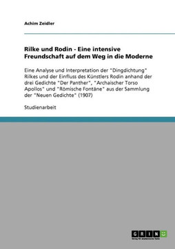 Rilke und Rodin - Eine intensive Freundschaft auf dem Weg in die Moderne: Eine Analyse und Interpretation der ""Dingdichtung"" Rilkes und der Einfluss d