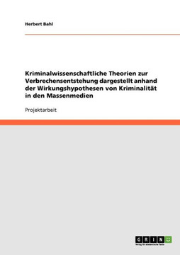 Kriminalwissenschaftliche Theorien zur Verbrechensentstehung dargestellt anhand der Wirkungshypothesen von Kriminalit? in den Massenmedien