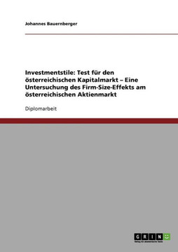 Investmentstile: Test f? den ?terreichischen Kapitalmarkt - Eine Untersuchung des Firm-Size-Effekts am ?terreichischen Aktienmarkt Investmentstile: Test f? den ?terreichischen Kapitalmarkt - Eine Untersuchung des Firm-Size-Effekts am ?terreichischen Aktienmarkt