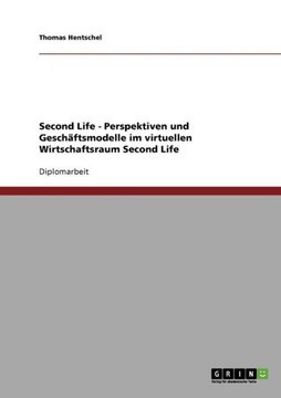 Second Life - Perspektiven und Gesch?tsmodelle im virtuellen Wirtschaftsraum Second Life