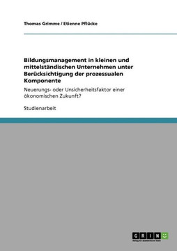 Bildungsmanagement in kleinen und mittelst?dischen Unternehmen unter Ber?ksichtigung der prozessualen Komponente: Neuerungs- oder Unsicherheitsfakto Bildungsmanagement in kleinen und mittelst?dischen Unternehmen unter Ber?ksichtigung der prozessualen Komponente: Neuerungs- oder Unsicherheitsfakto