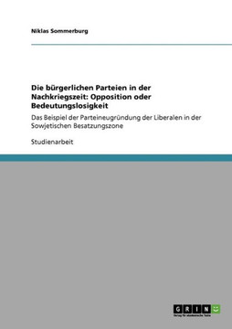 Die b?gerlichen Parteien in der Nachkriegszeit: Opposition oder Bedeutungslosigkeit: Das Beispiel der Parteineugr?dung der Liberalen in der Sowjetis