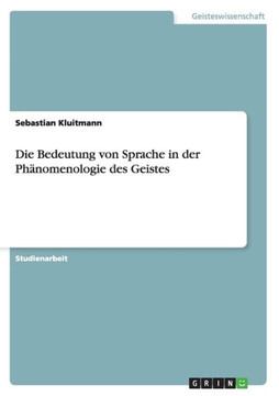 Die Bedeutung von Sprache in der Ph?omenologie des Geistes Die Bedeutung von Sprache in der Ph?omenologie des Geistes