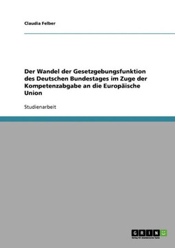 Der Wandel der Gesetzgebungsfunktion des Deutschen Bundestages im Zuge der Kompetenzabgabe an die Europ?sche Union