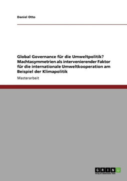 Global Governance f? die Umweltpolitik? Machtasymmetrien als intervenierender Faktor f? die internationale Umweltkooperation am Beispiel der Klimapo