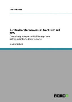 Der Rentenreformprozess in Frankreich seit 1990: Darstellung, Analyse und Erkl?ung - eine politics-orientierte Untersuchung