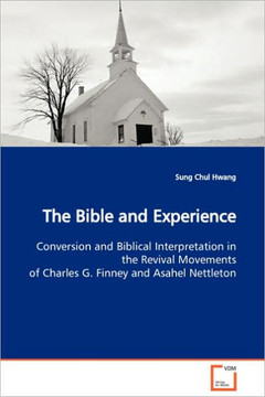 The Bible and Experience Conversion and Biblical Interpretation in the Revival Movements of Charles G. Finney and Asahel Nettleton The Bible and Experience Conversion and Biblical Interpretation in the Revival Movements of Charles G. Finney and Asahel Nettleton