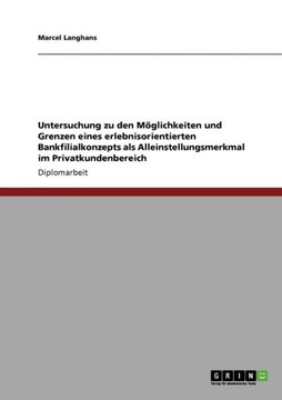 Untersuchung zu den M?lichkeiten und Grenzen eines erlebnisorientierten Bankfilialkonzepts als Alleinstellungsmerkmal im Privatkundenbereich