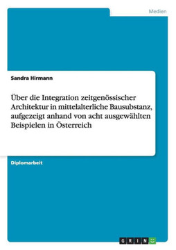 ?er die Integration zeitgen?sischer Architektur in mittelalterliche Bausubstanz, aufgezeigt anhand von acht ausgew?lten Beispielen in ?terreich