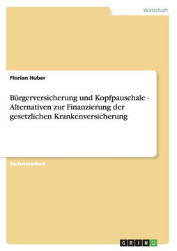 B?gerversicherung und Kopfpauschale - Alternativen zur Finanzierung der gesetzlichen Krankenversicherung B?gerversicherung und Kopfpauschale - Alternativen zur Finanzierung der gesetzlichen Krankenversicherung