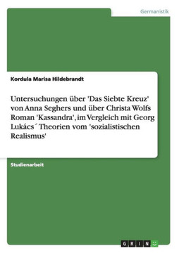 Untersuchungen ?er 'Das Siebte Kreuz' von Anna Seghers und ?er Christa Wolfs Roman 'Kassandra', im Vergleich mit Georg Luk?s?Theorien vom 'soziali