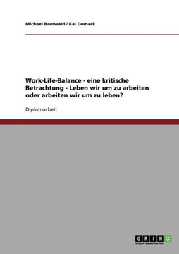 Eine kritische Betrachtung des Konzeptes der Work-Life-Balance. Leben wir um zu arbeiten oder arbeiten wir um zu leben?