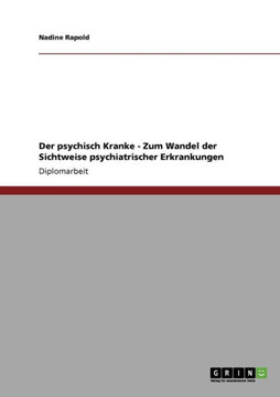 Der psychisch Kranke - Zum Wandel der Sichtweise psychiatrischer Erkrankungen Der psychisch Kranke - Zum Wandel der Sichtweise psychiatrischer Erkrankungen