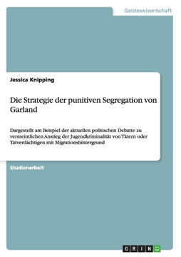 Die Strategie der punitiven Segregation von Garland: Dargestellt am Beispiel der aktuellen politischen Debatte zu vermeintlichen Anstieg der Jugendkri