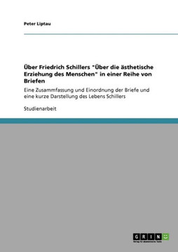 ?er Friedrich Schillers ""?er die ?thetische Erziehung des Menschen"" in einer Reihe von Briefen: Eine Zusammfassung und Einordnung der Briefe und ei