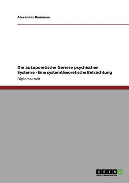 Die autopoietische Genese psychischer Systeme - Eine systemtheoretische Betrachtung Die autopoietische Genese psychischer Systeme - Eine systemtheoretische Betrachtung
