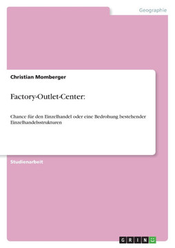 Factory-Outlet-Center: Chance f? den Einzelhandel oder eine Bedrohung bestehender Einzelhandelsstrukturen Factory-Outlet-Center: Chance f? den Einzelhandel oder eine Bedrohung bestehender Einzelhandelsstrukturen