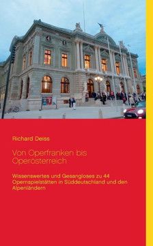 Von Operfranken Bis Operösterreich: Wissenswertes Und Gesangloses Zu 44 Opernspielstätten In Süddeutschland Und Den Alpenländern (German Edition)