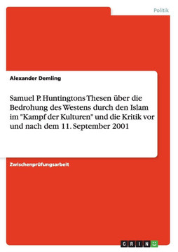 Samuel P. Huntingtons Thesen ?er die Bedrohung des Westens durch den Islam im ""Kampf der Kulturen"" und die Kritik vor und nach dem 11. September 2001