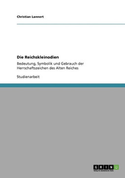 Die Reichskleinodien: Bedeutung, Symbolik und Gebrauch der Herrschaftszeichen des Alten Reiches